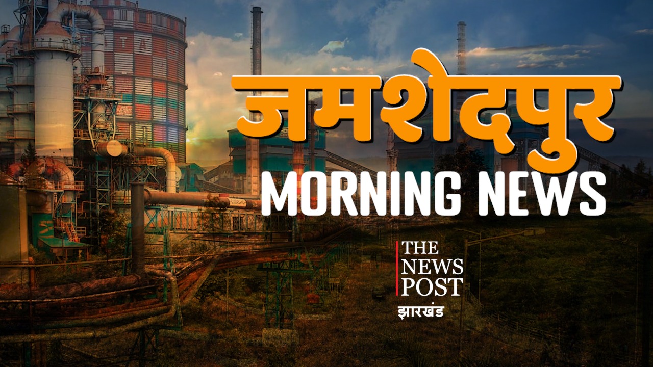 जमशेदपुर मॉर्निंग अपडेट्स : एक नजर में पढ़िए  जमशेदपुर के अखबारों की क्या हैं हेडलाइंस