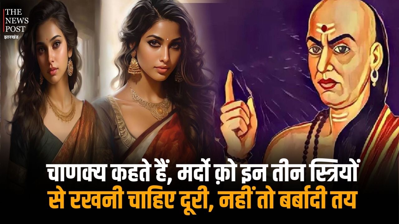 चाणक्य कहते हैं, मर्दों क़ो इन तीन स्त्रियों से रखनी चाहिए दूरी, नहीं तो बर्बादी तय