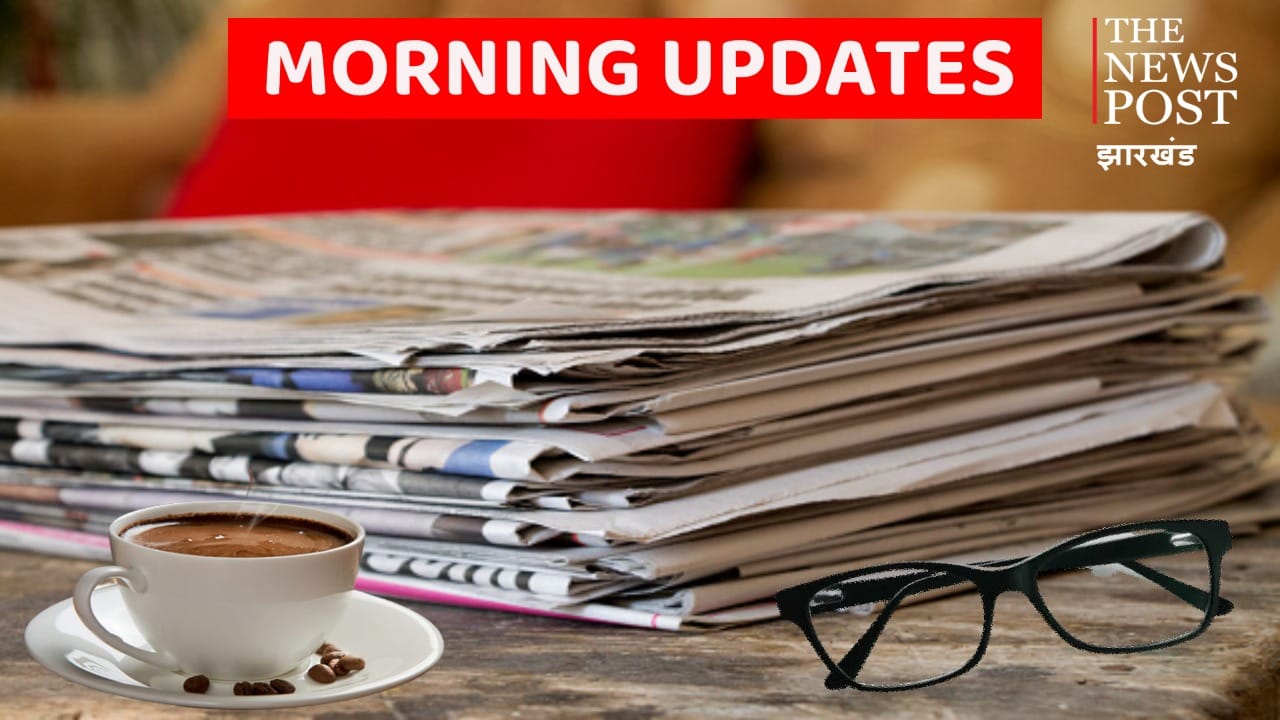 झारखंड मॉर्निंग अपडेट्स : एक नजर में पढ़िए रांची के अखबारों की क्या हैं हेडलाइंस